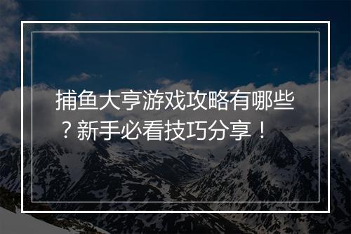 捕鱼大亨游戏攻略有哪些？新手必看技巧分享！