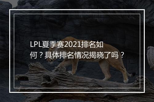 LPL夏季赛2021排名如何？具体排名情况揭晓了吗？