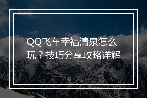 QQ飞车幸福清泉怎么玩？技巧分享攻略详解