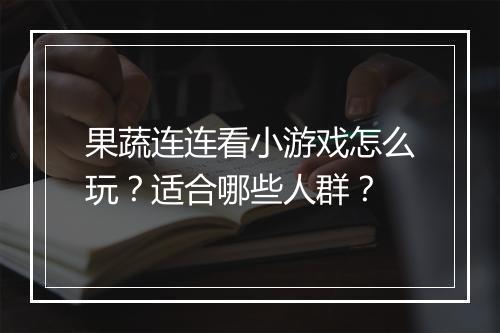 果蔬连连看小游戏怎么玩？适合哪些人群？