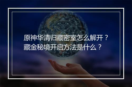 原神华清归藏密室怎么解开？藏金秘境开启方法是什么？