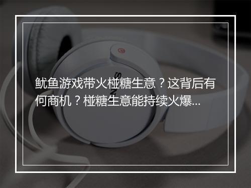 鱿鱼游戏带火椪糖生意？这背后有何商机？椪糖生意能持续火爆吗？