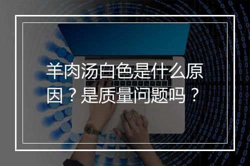 羊肉汤白色是什么原因？是质量问题吗？