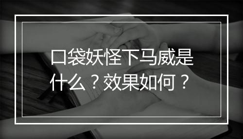 口袋妖怪下马威是什么？效果如何？