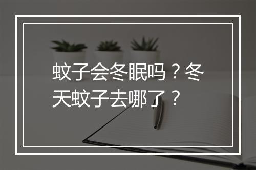 蚊子会冬眠吗？冬天蚊子去哪了？