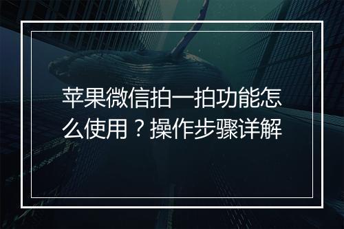 苹果微信拍一拍功能怎么使用？操作步骤详解