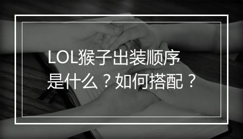 LOL猴子出装顺序是什么？如何搭配？