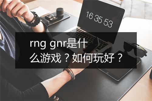 rng gnr是什么游戏？如何玩好？