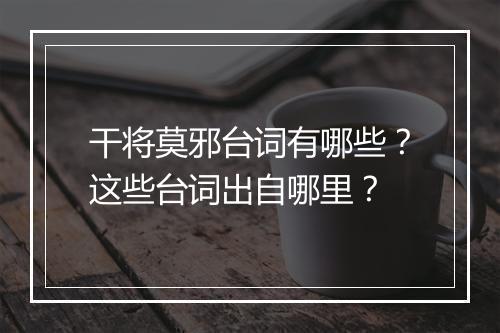 干将莫邪台词有哪些？这些台词出自哪里？