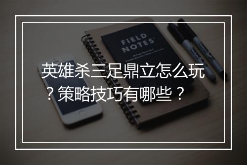 英雄杀三足鼎立怎么玩？策略技巧有哪些？