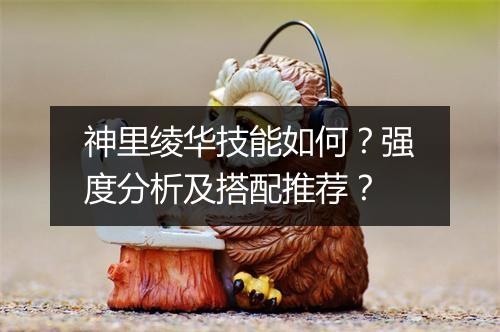 神里绫华技能如何？强度分析及搭配推荐？