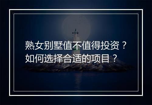 熟女别墅值不值得投资？如何选择合适的项目？