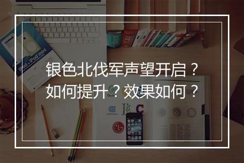 银色北伐军声望开启？如何提升？效果如何？