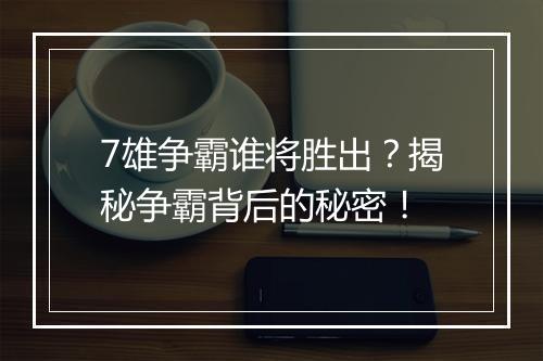 7雄争霸谁将胜出？揭秘争霸背后的秘密！