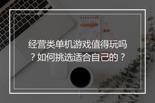 经营类单机游戏值得玩吗？如何挑选适合自己的？