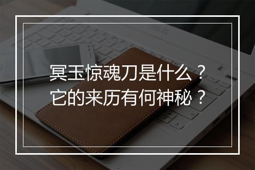 冥玉惊魂刀是什么？它的来历有何神秘？