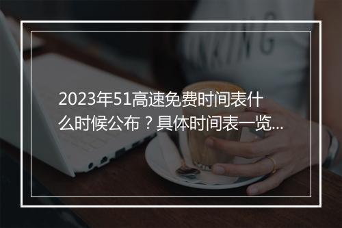 2023年51高速免费时间表什么时候公布？具体时间表一览？