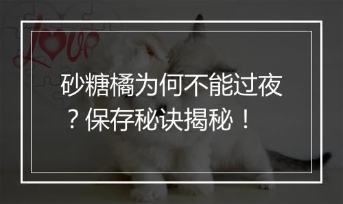 砂糖橘为何不能过夜？保存秘诀揭秘！