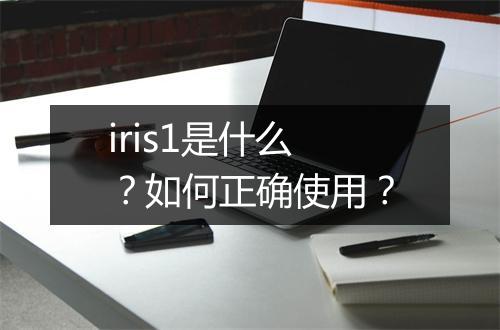 iris1是什么？如何正确使用？