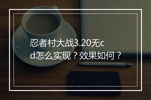 忍者村大战3.20无cd怎么实现？效果如何？