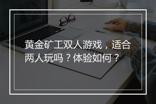 黄金矿工双人游戏，适合两人玩吗？体验如何？