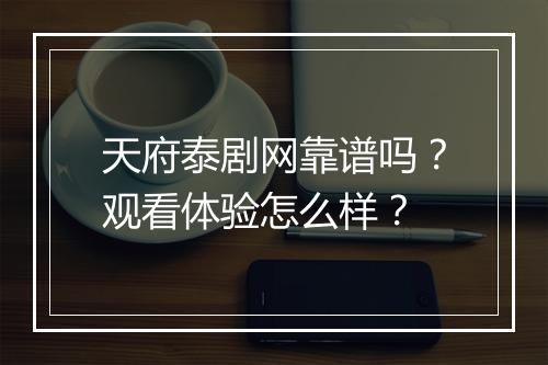 天府泰剧网靠谱吗？观看体验怎么样？
