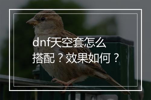 dnf天空套怎么搭配？效果如何？