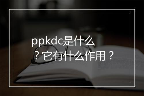 ppkdc是什么？它有什么作用？