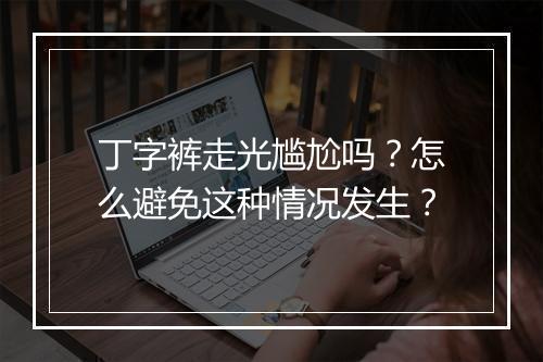 丁字裤走光尴尬吗？怎么避免这种情况发生？