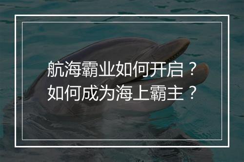 航海霸业如何开启？如何成为海上霸主？