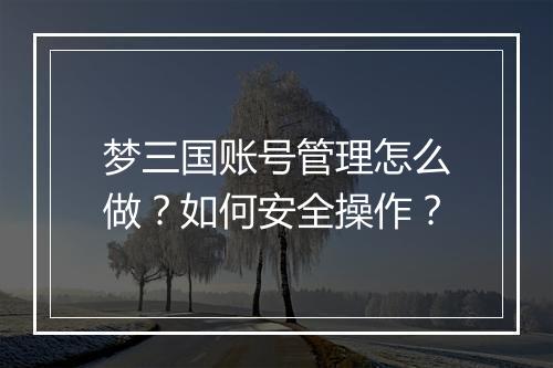 梦三国账号管理怎么做？如何安全操作？