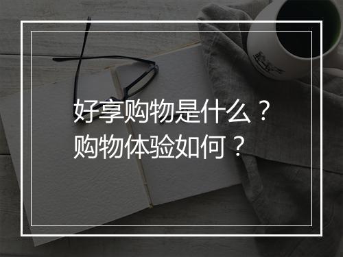 好享购物是什么？购物体验如何？