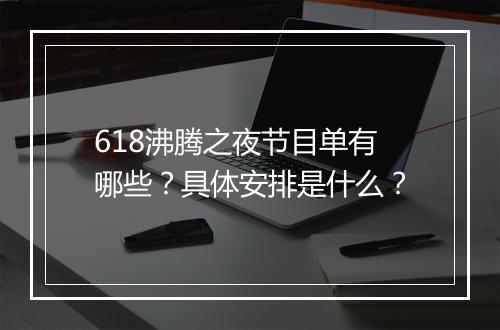 618沸腾之夜节目单有哪些？具体安排是什么？
