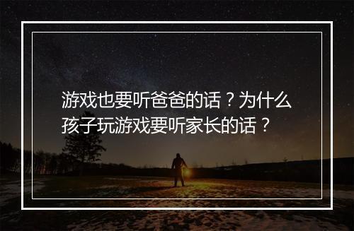 游戏也要听爸爸的话？为什么孩子玩游戏要听家长的话？