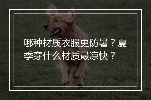 哪种材质衣服更防暑？夏季穿什么材质最凉快？