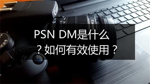 PSN DM是什么？如何有效使用？
