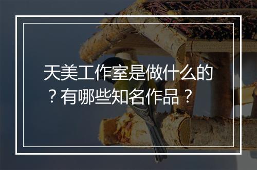 天美工作室是做什么的？有哪些知名作品？
