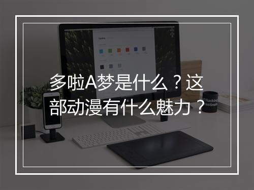 多啦A梦是什么？这部动漫有什么魅力？