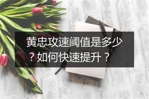 黄忠攻速阈值是多少？如何快速提升？
