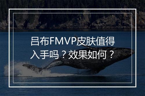 吕布FMVP皮肤值得入手吗？效果如何？