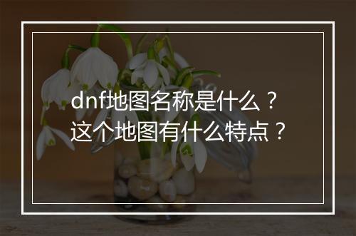 dnf地图名称是什么？这个地图有什么特点？