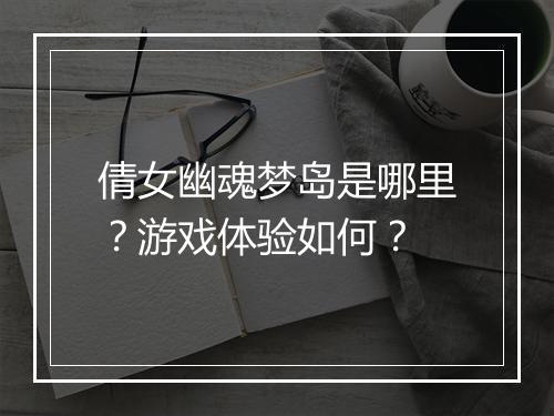 倩女幽魂梦岛是哪里?游戏体验如何?