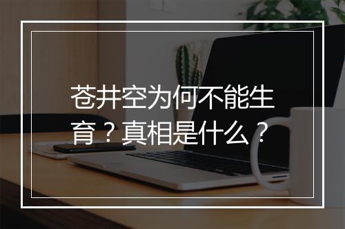 苍井空为何不能生育？真相是什么？