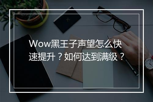 Wow黑王子声望怎么快速提升？如何达到满级？