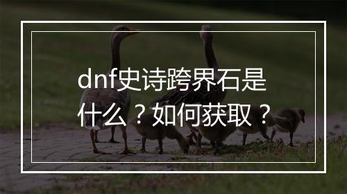 dnf史诗跨界石是什么？如何获取？