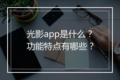 光影app是什么？功能特点有哪些？