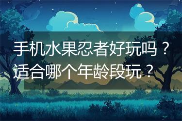 手机水果忍者好玩吗？适合哪个年龄段玩？