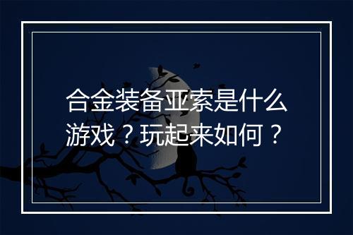 合金装备亚索是什么游戏？玩起来如何？