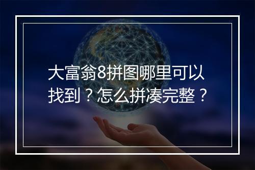 大富翁8拼图哪里可以找到？怎么拼凑完整？