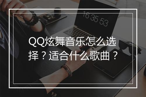 QQ炫舞音乐怎么选择？适合什么歌曲？